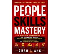 PEOPLE SKILLS MASTERY: The Blueprint for Effective Communication, Emotional Intelligence, Influence, Leadership, and Meaningful Relationships