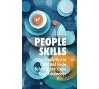 People Skills: Simple Ways to Understand People, Build Trust and Create Better Relationships