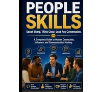 PEOPLE SKILLS: Speak Sharp. Think Clear. Lead Any Conversation. A Complete Guide to Human Connection, Influence, and Communication Mastery