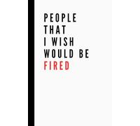 People That I Wish Would Be Fired: Funny Work Notebook | Lined Pages | Great for Team Members, Managers, Boss, Adults, Coworkers, and Office Bestie
