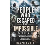 People Who Escaped the Impossible: Real Survival Stories of Wilderness, Captivity, Disaster, and Human Endurance