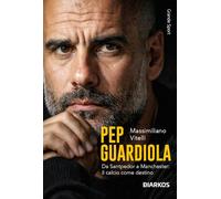 Pep Guardiola. Da Santpedor a Manchester: il calcio come destino