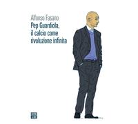Libri Alfonso Fasano - Pep Guardiola, Il Calcio Come Rivoluzione Infinita