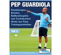 PEP GUARDIOLA - Passübungen, Rondos, Ballbesitzspiele und Technikzirkel direkt aus Peps Trainingseinheiten: 2