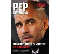 Pep Guardiola. Un altro modo di vincere. La biografia