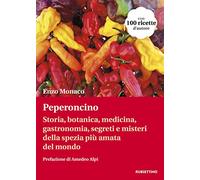 Peperoncino. Storia, botanica, medicina, gastronomia, segreti e misteri della spezia più amata del mondo