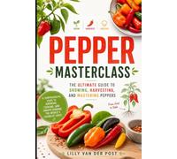 Pepper Masterclass: The Ultimate Guide to Growing, Harvesting, and Mastering Peppers