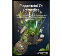Peppermint Oil Remedies: Harness pure essential oils for natural pest control, migraine relief, DIY cleaning, and skincare