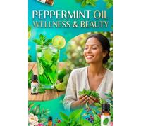 Peppermint Oil Wellness & Beauty: The Complete Guide to Cooling Relief, Hair Growth & Invigorating Focus