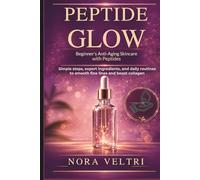 PEPTIDE GLOW: Beginner’s Anti-Aging Skincare with Peptides: Simple steps, expert ingredients, and daily routines to smooth fine lines and boost collagen