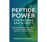 Peptide Power for Healing and Vitality: The Ultimate Guide to Next-Generation Proven Solutions for Enhanced Recovery, Rapid Muscle Growth, Anti-Aging, and Total Body Wellness