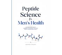 Peptide Science for Men's Health: An Evidence-Based Guide to Hormones, Performance, Recovery, Fertility and Metabolic Health