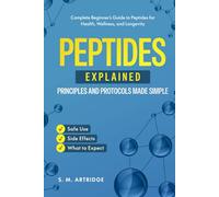 Peptides Explained - Principles and Protocols Made Simple: Complete Beginner’s Guide to Peptides for Health, Wellness, and Longevity