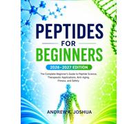 PEPTIDES FOR BEGINNERS 2026-2027 EDITION: The Complete Beginner's Guide to Peptide Science, Therapeutic Applications, Anti-Aging, Fitness, and Safety