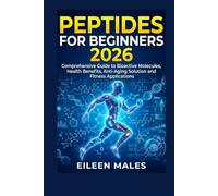 PEPTIDES FOR BEGINNERS 2026: Comprehensive Guide to Bioactive Molecules, Health Benefits, Anti-Aging Solution and Fitness Applications
