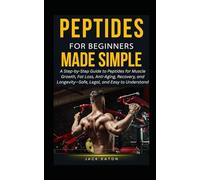PEPTIDES FOR BEGINNERS MADE SIMPLE: A Step-by-Step Guide to Peptides for Muscle Growth, Fat Loss, Anti-Aging, Recovery, and Longevity-Safe, Legal, and Easy to Understand