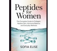 Peptides for Women: The Complete Guide to Collagen, Radiant Skin, Hormone Balance, and Everyday Wellness