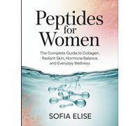 Peptides for Women: The Complete Guide to Collagen, Radiant Skin, Hormone Balance, and Everyday Wellness
