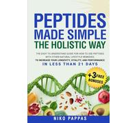 Peptides Made Simple the Holistic Way: Easy-To-Understand Guide on How to Use Peptides with Natural Lifestyle Remedies to increase Longevity, Vitality, & Performance in Less Than 21 Days