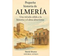 Pequeña historia de Almería: Una mirada cálida a la historia y el alma almeriense