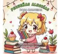 Pequeñas Alegrías para Colorear: Un mundo dulce y relajante para pintar con amor