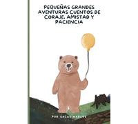 Pequeñas Grandes Aventuras: Cuentos de coraje, amistad y paciencia (Spanish Version)