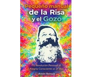 Pequeño Manual de la Risa y el Gozo.: Tu Revolución Personal de Alegría Consciente en 21 días.