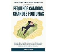 Pequeños Cambios, Grandes Fortunas: Hábitos para alcanzar tu libertad financiera
