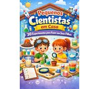 Pequenos Cientistas em Casa: 30 Experimentos Interativos para Fazer com Seus Filhos