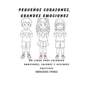 PEQUEÑOS CORAZONES, GRANDES EMOCIONES: Un libro para colorear emociones, valores y acciones positivas
