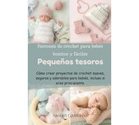Pequeños tesoros: Patrones de crochet para bebés bonitos y fáciles: Cómo crear proyectos de crochet suaves, seguros y adorables para bebés, incluso si eres principiante.