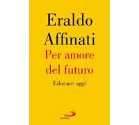 Per amore del futuro. Educare oggi - Affinati Eraldo