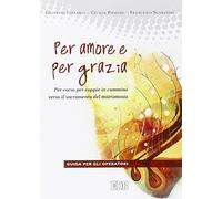 Per amore e per grazia. Per-corso per coppie in cammino verso il sacramento del matrimonio. Guida per gli operatori