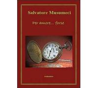 Per amore... forse di Salvatore Musumeci, 2011, Youcanprint