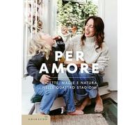 Per amore. Ricette, magie e natura nelle quattro stagioni