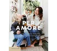 Per amore. Ricette, magie e natura nelle quattro stagioni