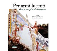 Per armi lucenti. Guttuso e i pittori di carretto. Ediz. illustrata