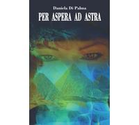 PER ASPERA AD ASTRA - Daniela Di Palma - Independently published, 2021
