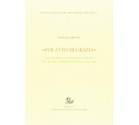 «Per atto di grazia» Pena di morte e perdono sovrano nel regno Lombardo-Veneto (1816-1848)