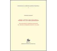 «Per atto di grazia» Pena di morte e perdono sovrano nel regno Lombardo-Veneto (1816-1848)