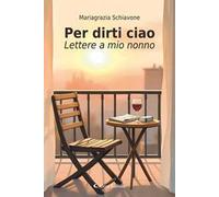 Per dirti ciao. Lettere a mio nonno