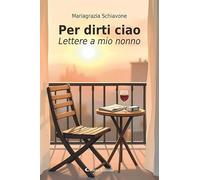 Per dirti ciao. Lettere a mio nonno