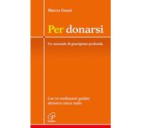 Per donarsi. Un manuale di guarigione profonda. Con tre meditazioni guidate attraverso tracce audio. Nuova ediz. Con 3 QR code