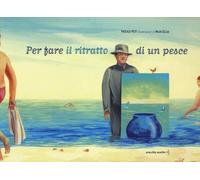 Per fare il ritratto di un pesce. Ediz. illustrata