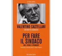 Per fare il sindaco. Idee, storie e strumenti - Castellani Valentino, Bagn...