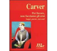 Per favore, non facciamo gli eroi. Saggi, poesie, racconti