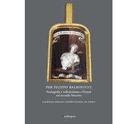 Per Filippo Baldinucci. Storiografia e collezionismo a Firenze nel secondo Seicento