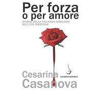 Per forza o per amore. Storia della violenza familiare nell'età moderna