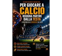 Per giocare a calcio bisogna partire dalla testa: Come il cervello determina il talento, la tecnica, la velocità di pensiero e le decisioni del calciatore Autore: Gianfranco Mancini