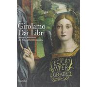 Per Girolamo Dai Libri. Pittore e miniatore del Rinascimento veronese. Ediz. illustrata